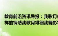 教育前沿资讯导报：我歌月徘徊我舞影零乱表达了诗人什么样的情感我歌月徘徊我舞影零乱作者是谁