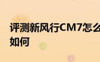 评测新风行CM7怎么样及新风行CM7的性能如何