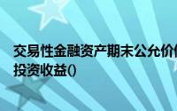 交易性金融资产期末公允价值与账面余额的差额应计入当期投资收益()