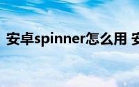 安卓spinner怎么用 安卓spinner使用教程2
