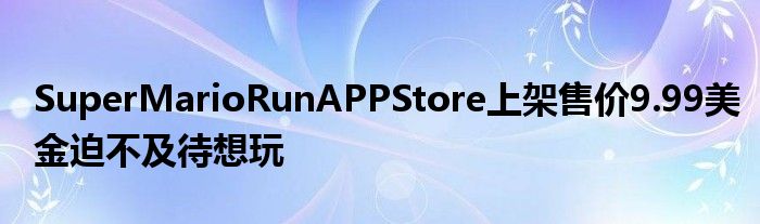 SuperMarioRunAPPStore上架售价9.99美金迫不及待想玩
