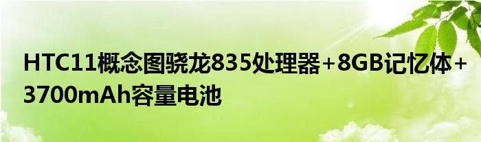 HTC11概念图骁龙835处理器+8GB记忆体+3700mAh容量电池