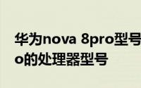 华为nova 8pro型号 怎么查看华为nova8pro的处理器型号