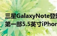 三星GalaxyNote登陆并迎来大屏手机时代到第一部5.5英寸iPhone到来