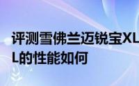 评测雪佛兰迈锐宝XL怎么样及雪佛兰迈锐宝XL的性能如何