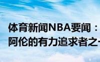 体育新闻NBA要闻：Shams猛龙将是贾莱特-阿伦的有力追求者之一