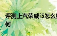 评测上汽荣威i5怎么样及上汽荣威i5的配置如何