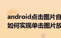 android点击图片自动缩放源代码 android如何实现单击图片放大