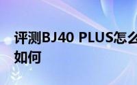 评测BJ40 PLUS怎么样及BJ40 PLUS的动力如何