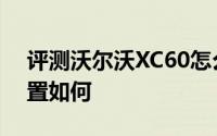 评测沃尔沃XC60怎么样及沃尔沃XC60的配置如何
