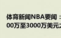 体育新闻NBA要闻：名记洛瑞的市场价在2500万至3000万美元之间