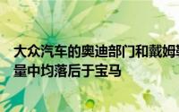 大众汽车的奥迪部门和戴姆勒梅赛德斯奔驰在全球豪华车销量中均落后于宝马