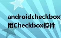 androidcheckbox方法 Android中如何使用Checkbox控件