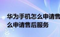 华为手机怎么申请售后维修 华为荣耀手机怎么申请售后服务