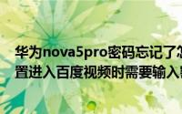 华为nova5pro密码忘记了怎么刷机视频 华为nove5pro设置进入百度视频时需要输入密码