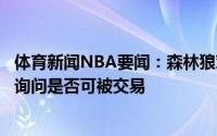 体育新闻NBA要闻：森林狼对得到加里纳利有浓厚兴趣已经询问是否可被交易