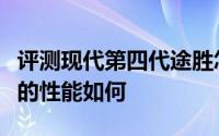 评测现代第四代途胜怎么样及现代第四代途胜的性能如何
