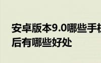 安卓版本9.0哪些手机可以升级 安卓9.0升级后有哪些好处