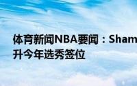 体育新闻NBA要闻：Shams尼克斯在内部讨论过尽可能提升今年选秀签位