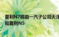 夏利N7将由一汽子公司天津一汽制造该公司还生产夏利N3和夏利N5