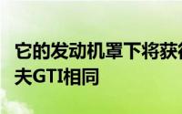它的发动机罩下将获得与中国制造的大众高尔夫GTI相同