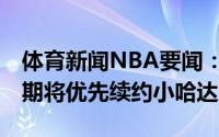 体育新闻NBA要闻：Shams独行侠今夏休赛期将优先续约小哈达威