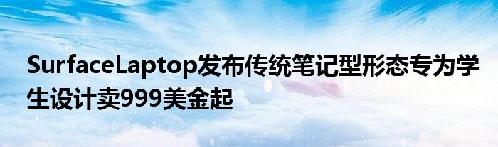 SurfaceLaptop发布传统笔记型形态专为学生设计卖999美金起