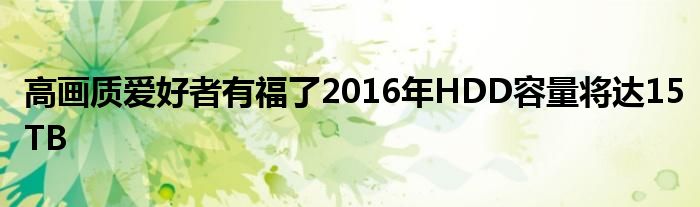 高画质爱好者有福了2016年HDD容量将达15TB
