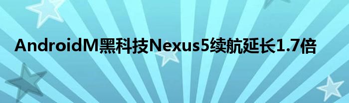 AndroidM黑科技Nexus5续航延长1.7倍