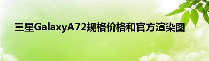 三星GalaxyA72规格价格和官方渲染图