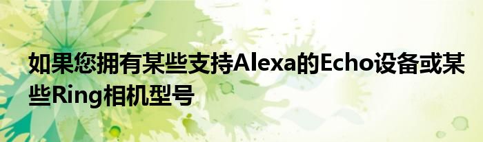 如果您拥有某些支持Alexa的Echo设备或某些Ring相机型号