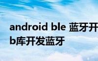 android ble 蓝牙开发 Android中使用blelib库开发蓝牙