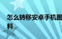 怎么转移安卓手机图片 怎么转移安卓手机资料