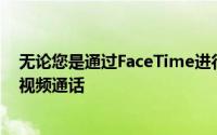 无论您是通过FaceTime进行第一次约会还是进行更专业的视频通话