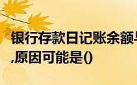 银行存款日记账余额与银行对账单余额不一致,原因可能是()