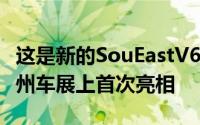 这是新的SouEastV6LingShi它将于明天在广州车展上首次亮相