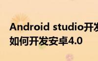 Android studio开发教程 android studio 如何开发安卓4.0
