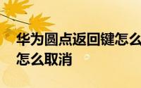华为圆点返回键怎么调出来 华为圆点返回键怎么取消