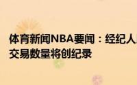 体育新闻NBA要闻：经纪人以及球队人士预计今年休赛期的交易数量将创纪录