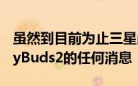虽然到目前为止三星尚未正式确认有关GalaxyBuds2的任何消息