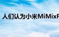 人们认为小米MiMixFold将成为独有的历史