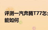评测一汽奔腾T77怎么样及一汽奔腾T77的性能如何