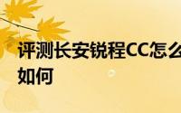 评测长安锐程CC怎么样及长安锐程CC的性能如何