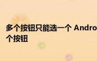 多个按钮只能选一个 Android中怎么在多个按钮中只选择一个按钮