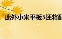 此外小米平板5还将配备高品质的显示面板