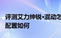 评测艾力绅锐·混动怎么样及艾力绅锐·混动的配置如何