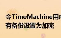 令TimeMachine用户烦恼的是根本无法将现有备份设置为加密