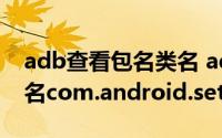 adb查看包名类名 adb查看Android app包名com.android.setting