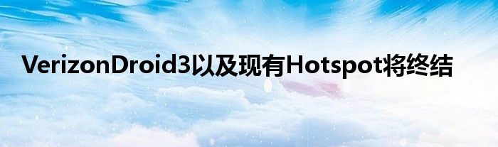 VerizonDroid3以及现有Hotspot将终结