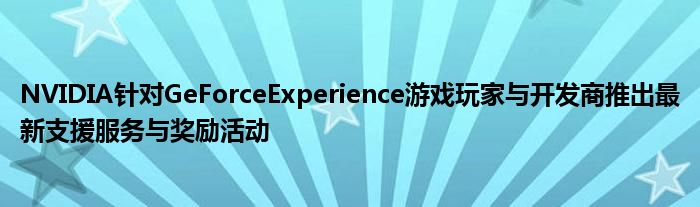 NVIDIA针对GeForceExperience游戏玩家与开发商推出最新支援服务与奖励活动